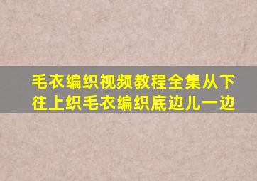 毛衣编织视频教程全集从下往上织毛衣编织底边儿一边