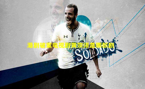 港剧破案电视剧黄宗泽是哪部剧