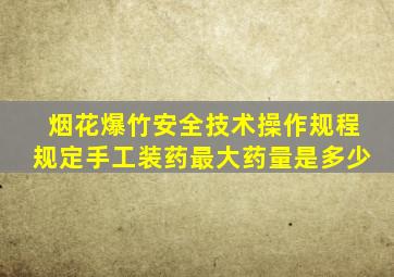 烟花爆竹安全技术操作规程规定手工装药最大药量是多少