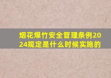 烟花爆竹安全管理条例2024规定是什么时候实施的