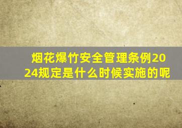烟花爆竹安全管理条例2024规定是什么时候实施的呢