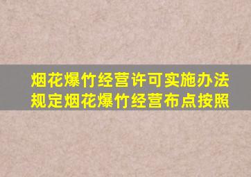 烟花爆竹经营许可实施办法规定烟花爆竹经营布点按照