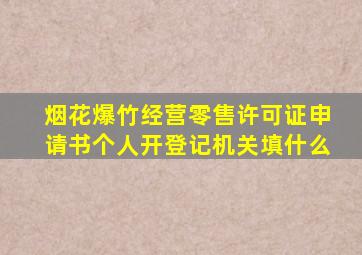 烟花爆竹经营零售许可证申请书个人开登记机关填什么