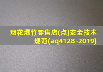烟花爆竹零售店(点)安全技术规范(aq4128-2019)