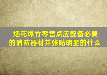 烟花爆竹零售点应配备必要的消防器材并张贴明显的什么