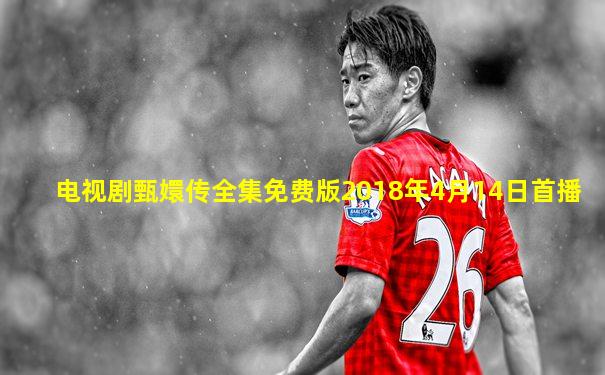 电视剧甄嬛传全集免费版2018年4月14日首播