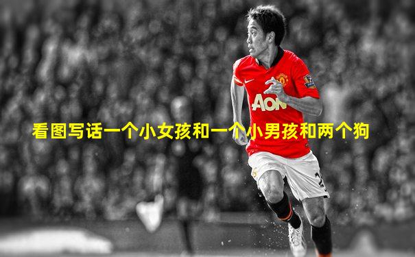 看图写话一个小女孩和一个小男孩和两个狗