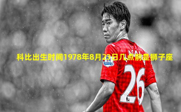 科比出生时间1978年8月23日几点前是狮子座
