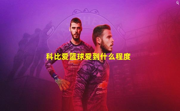 科比爱篮球爱到什么程度