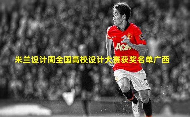 米兰设计周全国高校设计大赛获奖名单广西