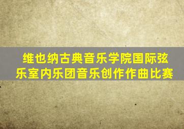 维也纳古典音乐学院国际弦乐室内乐团音乐创作作曲比赛