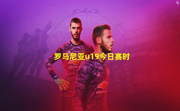 罗马尼亚u19今日赛时
