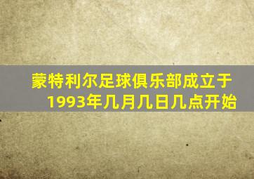 蒙特利尔足球俱乐部成立于1993年几月几日几点开始