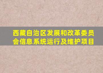 西藏自治区发展和改革委员会信息系统运行及维护项目