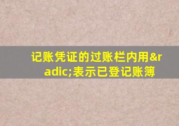 记账凭证的过账栏内用√表示已登记账簿