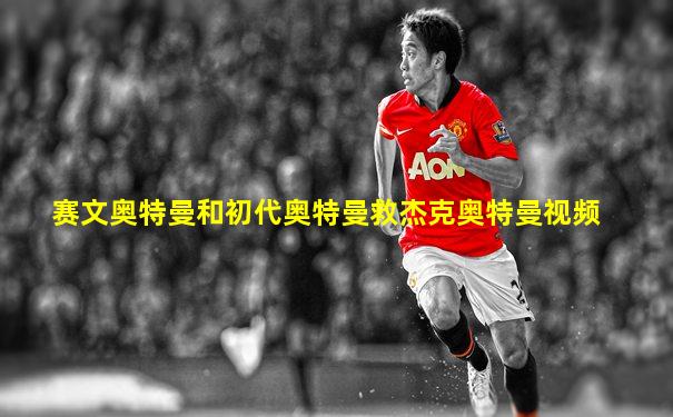 赛文奥特曼和初代奥特曼救杰克奥特曼视频