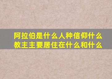 阿拉伯是什么人种信仰什么教主主要居住在什么和什么