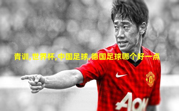 青训,世界杯,中国足球,德国足球哪个好一点