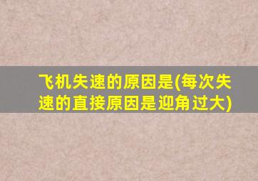 飞机失速的原因是(每次失速的直接原因是迎角过大)