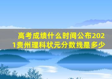 高考成绩什么时间公布2021贵州理科状元分数线是多少