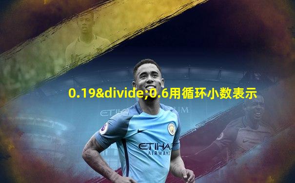 0.19÷0.6用循环小数表示
