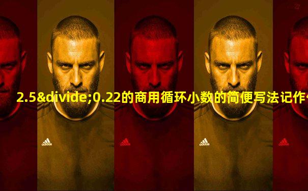 2.5÷0.22的商用循环小数的简便写法记作什么