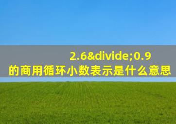 2.6÷0.9的商用循环小数表示是什么意思