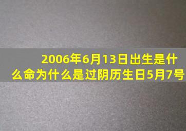 2006年6月13日出生是什么命为什么是过阴历生日5月7号