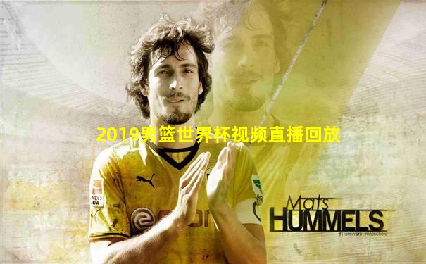 2019男篮世界杯视频直播回放