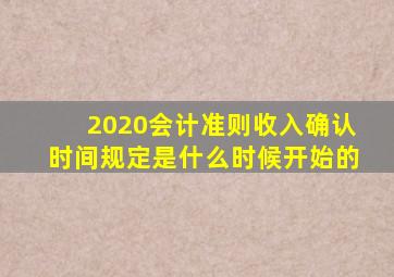 2020会计准则收入确认时间规定是什么时候开始的
