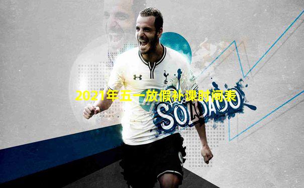 2021年五一放假补课时间表