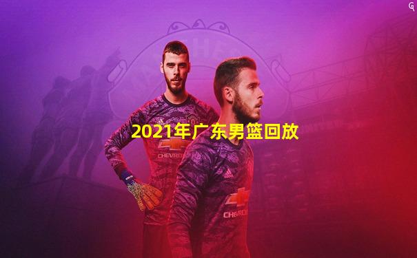 2021年广东男篮回放