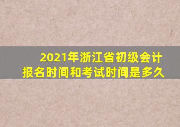 2021年浙江省初级会计报名时间和考试时间是多久