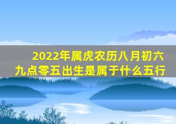 2022年属虎农历八月初六九点零五出生是属于什么五行