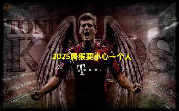 2025属猴要小心一个人