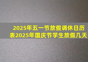 2025年五一节放假调休日历表2025年国庆节学生放假几天