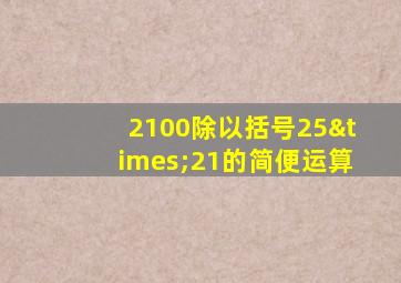 2100除以括号25×21的简便运算