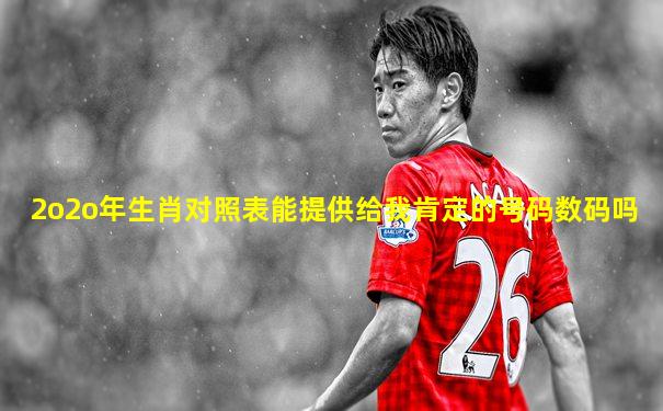 2o2o年生肖对照表能提供给我肯定的号码数码吗