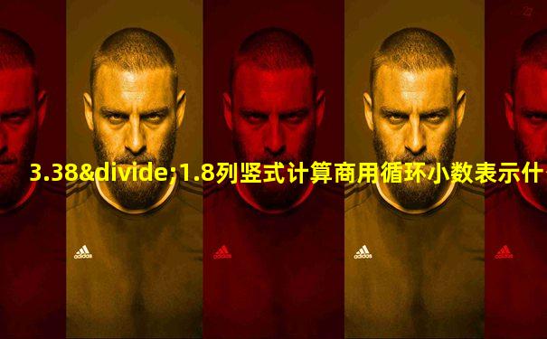 3.38÷1.8列竖式计算商用循环小数表示什么