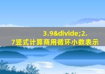 3.9÷2.7竖式计算商用循环小数表示
