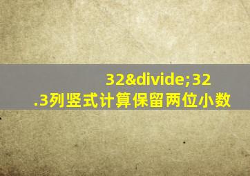 32÷32.3列竖式计算保留两位小数