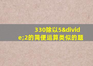 330除以5÷2的简便运算类似的题