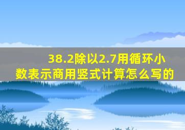 38.2除以2.7用循环小数表示商用竖式计算怎么写的