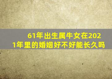 61年出生属牛女在2021年里的婚姻好不好能长久吗