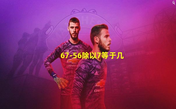 67-56除以7等于几