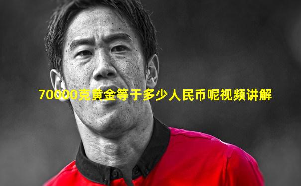 70000克黄金等于多少人民币呢视频讲解