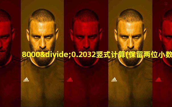 8000÷0.2032竖式计算(保留两位小数)
