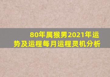 80年属猴男2021年运势及运程每月运程灵机分析