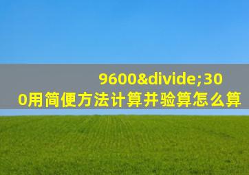 9600÷300用简便方法计算并验算怎么算