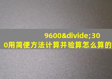 9600÷300用简便方法计算并验算怎么算的